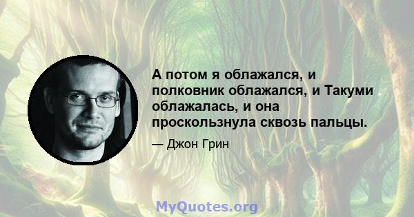 А потом я облажался, и полковник облажался, и Такуми облажалась, и она проскользнула сквозь пальцы.