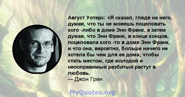 Август Уотерс: «Я сказал, глядя на него, думая, что ты не можешь поцеловать кого -либо в доме Энн Франк, а затем думая, что Энн Франк, в конце концов, поцеловала кого -то в доме Энн Франк, и что она, вероятно, больше