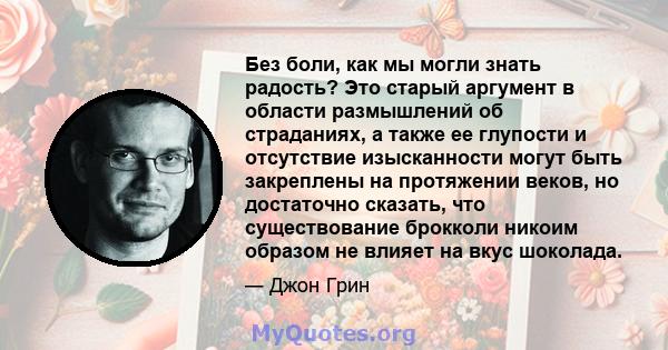 Без боли, как мы могли знать радость? Это старый аргумент в области размышлений об страданиях, а также ее глупости и отсутствие изысканности могут быть закреплены на протяжении веков, но достаточно сказать, что