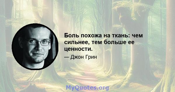 Боль похожа на ткань: чем сильнее, тем больше ее ценности.