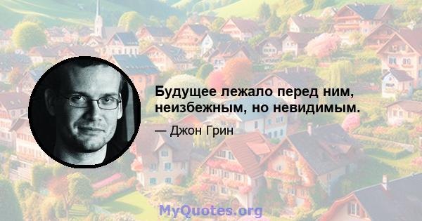 Будущее лежало перед ним, неизбежным, но невидимым.