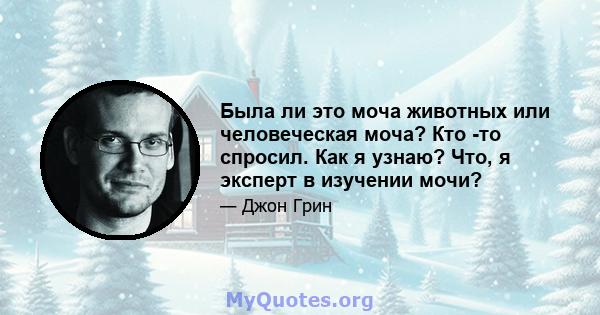 Была ли это моча животных или человеческая моча? Кто -то спросил. Как я узнаю? Что, я эксперт в изучении мочи?