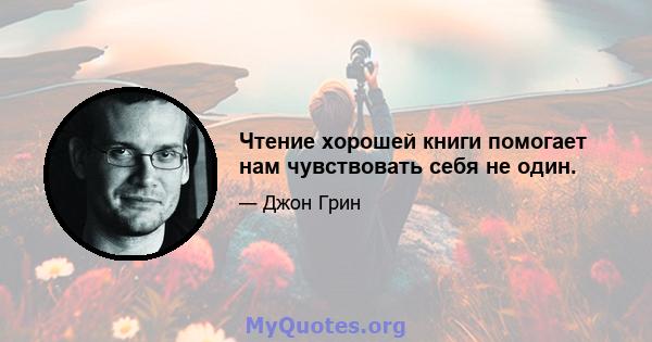 Чтение хорошей книги помогает нам чувствовать себя не один.