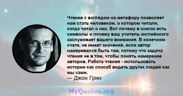 Чтение с взглядом на метафору позволяет нам стать человеком, о котором читали, когда читал о них. Вот почему в книгах есть символы и почему ваш учитель английского заслуживает вашего внимания. В конечном счете, не имеет 