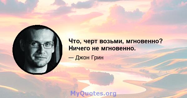 Что, черт возьми, мгновенно? Ничего не мгновенно.