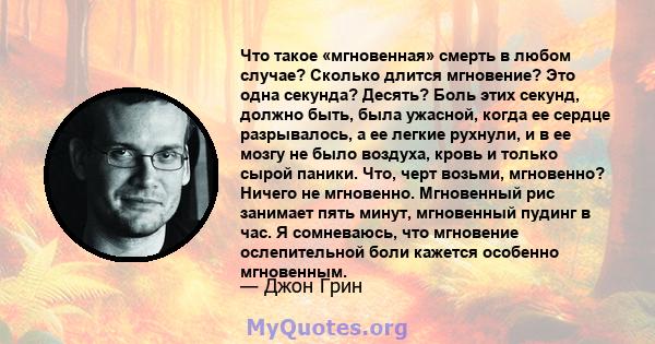 Что такое «мгновенная» смерть в любом случае? Сколько длится мгновение? Это одна секунда? Десять? Боль этих секунд, должно быть, была ужасной, когда ее сердце разрывалось, а ее легкие рухнули, и в ее мозгу не было