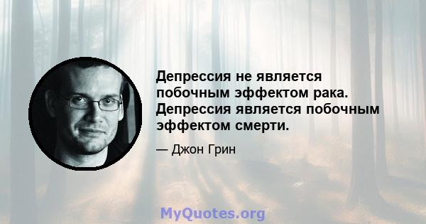 Депрессия не является побочным эффектом рака. Депрессия является побочным эффектом смерти.