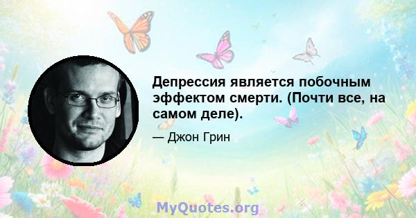 Депрессия является побочным эффектом смерти. (Почти все, на самом деле).