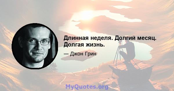 Длинная неделя. Долгий месяц. Долгая жизнь.