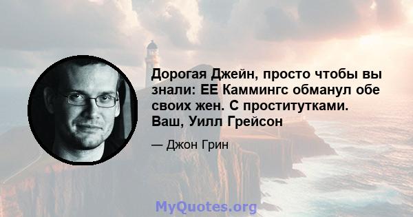 Дорогая Джейн, просто чтобы вы знали: EE Каммингс обманул обе своих жен. С проститутками. Ваш, Уилл Грейсон