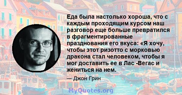 Еда была настолько хороша, что с каждым проходящим курсом наш разговор еще больше превратился в фрагментированные празднования его вкуса: «Я хочу, чтобы этот ризотто с морковью дракона стал человеком, чтобы я мог