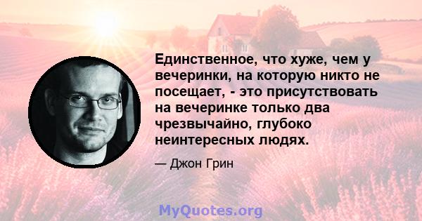 Единственное, что хуже, чем у вечеринки, на которую никто не посещает, - это присутствовать на вечеринке только два чрезвычайно, глубоко неинтересных людях.