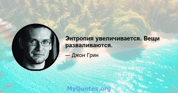 Энтропия увеличивается. Вещи разваливаются.