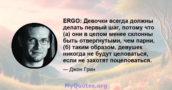 ERGO: Девочки всегда должны делать первый шаг, потому что (а) они в целом менее склонны быть отвергнутыми, чем парни, (б) таким образом, девушек никогда не будут целоваться, если не захотят поцеловаться.