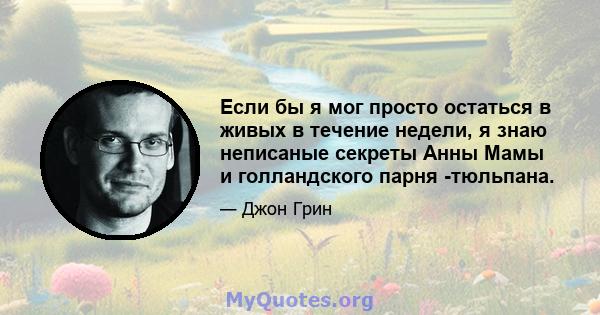 Если бы я мог просто остаться в живых в течение недели, я знаю неписаные секреты Анны Мамы и голландского парня -тюльпана.