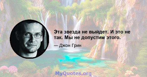 Эта звезда не выйдет. И это не так. Мы не допустим этого.