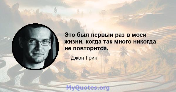 Это был первый раз в моей жизни, когда так много никогда не повторится.