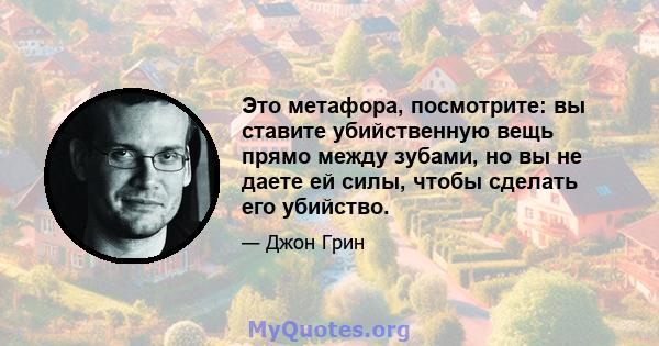 Это метафора, посмотрите: вы ставите убийственную вещь прямо между зубами, но вы не даете ей силы, чтобы сделать его убийство.