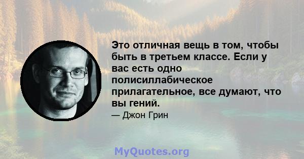 Это отличная вещь в том, чтобы быть в третьем классе. Если у вас есть одно полисиллабическое прилагательное, все думают, что вы гений.