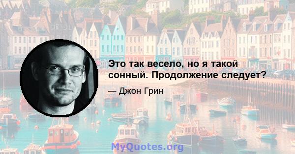 Это так весело, но я такой сонный. Продолжение следует?