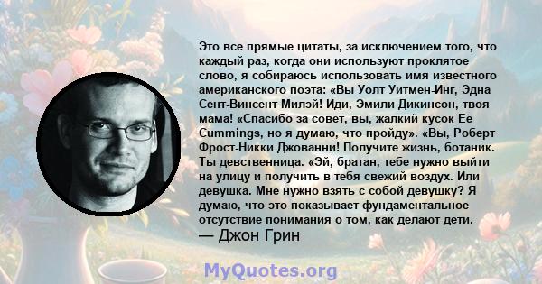 Это все прямые цитаты, за исключением того, что каждый раз, когда они используют проклятое слово, я собираюсь использовать имя известного американского поэта: «Вы Уолт Уитмен-Инг, Эдна Сент-Винсент Милэй! Иди, Эмили