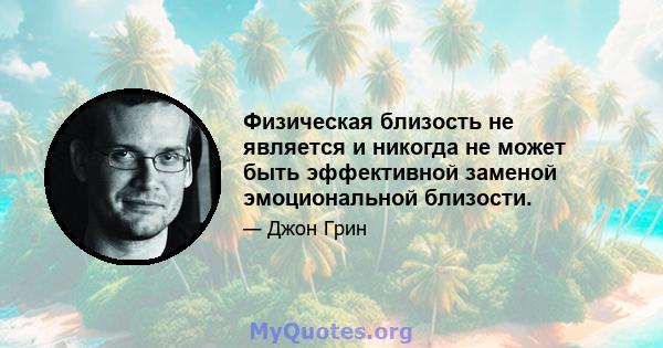 Физическая близость не является и никогда не может быть эффективной заменой эмоциональной близости.