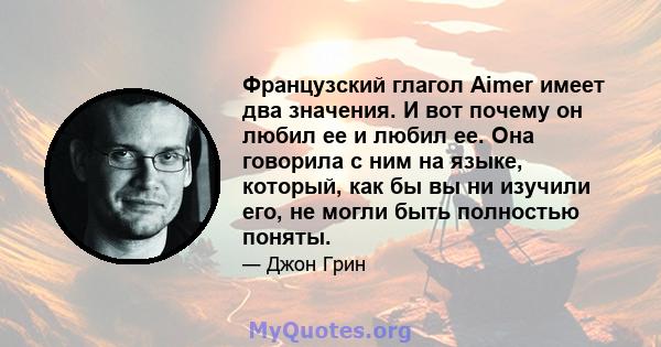 Французский глагол Aimer имеет два значения. И вот почему он любил ее и любил ее. Она говорила с ним на языке, который, как бы вы ни изучили его, не могли быть полностью поняты.