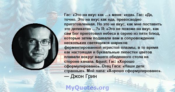 Гас: «Это на вкус как ...» меня: «еда». Гас: «Да, точно. Это на вкус как еда, превосходно приготовленная. Но это не вкус, как мне поставить это деликатно ...?» Я: «Это не похоже на вкус, как сам Бог приготовил небеса в