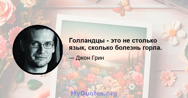 Голландцы - это не столько язык, сколько болезнь горла.