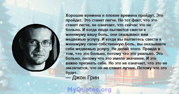 Хорошие времена и плохие времена пройдут. Это пройдет. Это станет легче. Но тот факт, что это станет легче, не означает, что сейчас это не больно. И когда люди пытаются свести к минимуму вашу боль, они оказывают вам