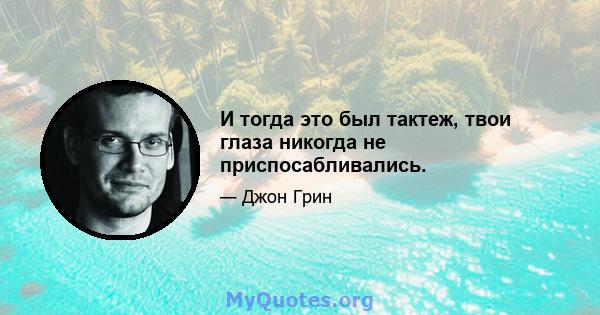 И тогда это был тактеж, твои глаза никогда не приспосабливались.