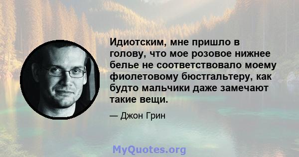 Идиотским, мне пришло в голову, что мое розовое нижнее белье не соответствовало моему фиолетовому бюстгальтеру, как будто мальчики даже замечают такие вещи.