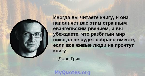 Иногда вы читаете книгу, и она наполняет вас этим странным евангельским рвением, и вы убеждаете, что разбитый мир никогда не будет собрано вместе, если все живые люди не прочтут книгу.