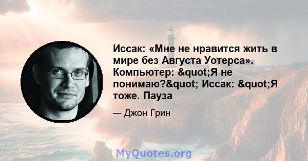 Иссак: «Мне не нравится жить в мире без Августа Уотерса». Компьютер: "Я не понимаю?" Иссак: "Я тоже. Пауза