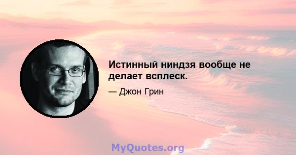 Истинный ниндзя вообще не делает всплеск.