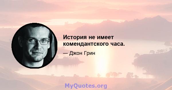 История не имеет комендантского часа.