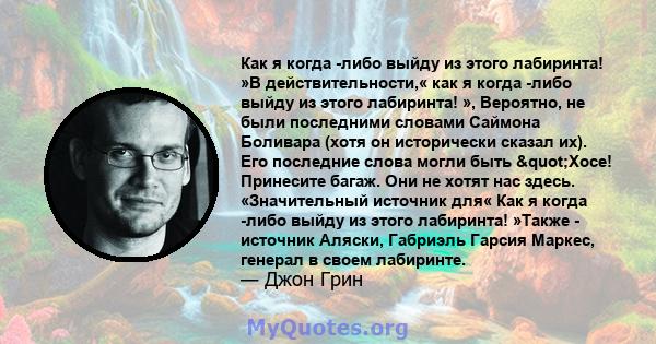 Как я когда -либо выйду из этого лабиринта! »В действительности,« как я когда -либо выйду из этого лабиринта! », Вероятно, не были последними словами Саймона Боливара (хотя он исторически сказал их). Его последние слова 