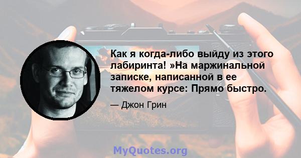 Как я когда-либо выйду из этого лабиринта! »На маржинальной записке, написанной в ее тяжелом курсе: Прямо быстро.