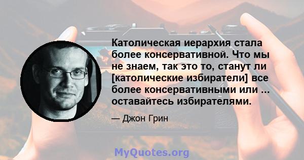 Католическая иерархия стала более консервативной. Что мы не знаем, так это то, станут ли [католические избиратели] все более консервативными или ... оставайтесь избирателями.