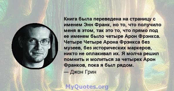 Книга была переведена на страницу с именем Энн Франк, но то, что получило меня в этом, так это то, что прямо под ее именем было четыре Арон Фрэнкса. Четыре Четыре Арона Фрэнкса без музеев, без исторических маркеров,