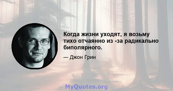 Когда жизни уходят, я возьму тихо отчаянно из -за радикально биполярного.