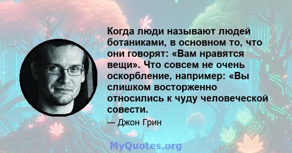 Когда люди называют людей ботаниками, в основном то, что они говорят: «Вам нравятся вещи». Что совсем не очень оскорбление, например: «Вы слишком восторженно относились к чуду человеческой совести.