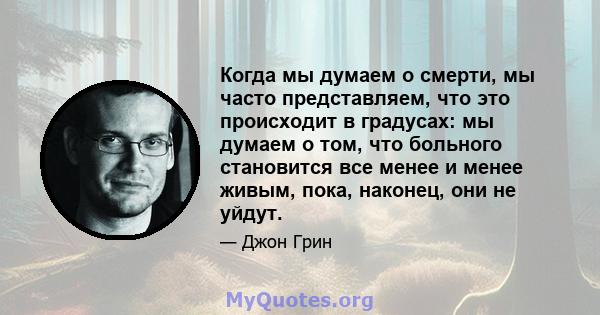 Когда мы думаем о смерти, мы часто представляем, что это происходит в градусах: мы думаем о том, что больного становится все менее и менее живым, пока, наконец, они не уйдут.