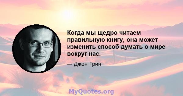 Когда мы щедро читаем правильную книгу, она может изменить способ думать о мире вокруг нас.