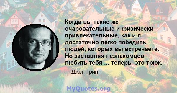 Когда вы такие же очаровательные и физически привлекательные, как и я, достаточно легко победить людей, которых вы встречаете. Но заставляя незнакомцев любить тебя ... теперь, это трюк.