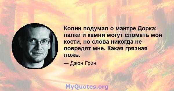 Колин подумал о мантре Дорка: палки и камни могут сломать мои кости, но слова никогда не повредят мне. Какая грязная ложь.