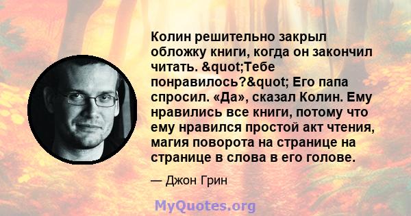 Колин решительно закрыл обложку книги, когда он закончил читать. "Тебе понравилось?" Его папа спросил. «Да», сказал Колин. Ему нравились все книги, потому что ему нравился простой акт чтения, магия поворота на 