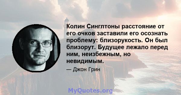 Колин Синглтоны расстояние от его очков заставили его осознать проблему: близорукость. Он был близорут. Будущее лежало перед ним, неизбежным, но невидимым.