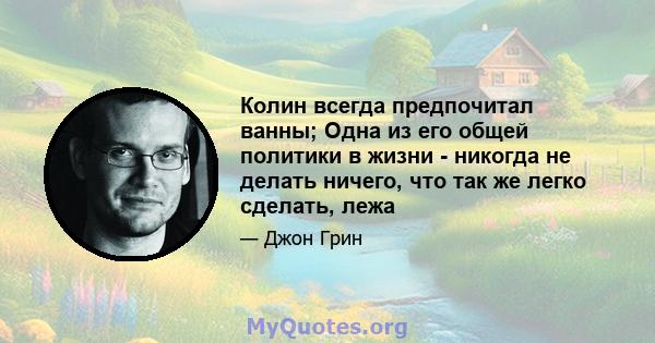 Колин всегда предпочитал ванны; Одна из его общей политики в жизни - никогда не делать ничего, что так же легко сделать, лежа