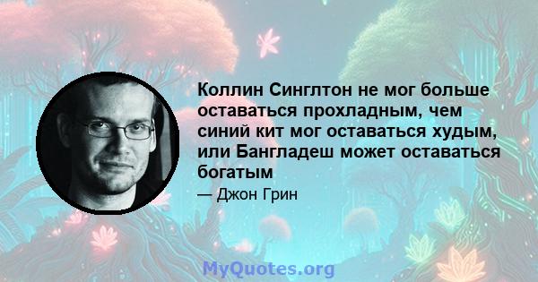 Коллин Синглтон не мог больше оставаться прохладным, чем синий кит мог оставаться худым, или Бангладеш может оставаться богатым